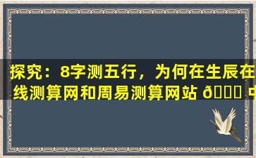 探究：8字测五行，为何在生辰在线测算网和周易测算网站 🐕 中备受推崇